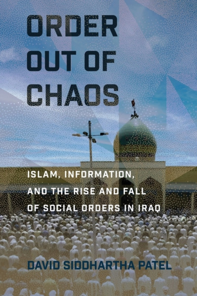 Order out of Chaos : Islam, Information, and the Rise and Fall of Social Orders in Iraq