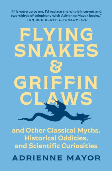 Flying Snakes and Griffin Claws : And Other Classical Myths, Historical Oddities, and Scientific Curiosities