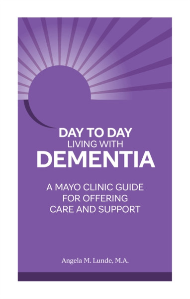 Day to Day: Living With Dementia : A Mayo Clinic Guide for Offering Care and Support