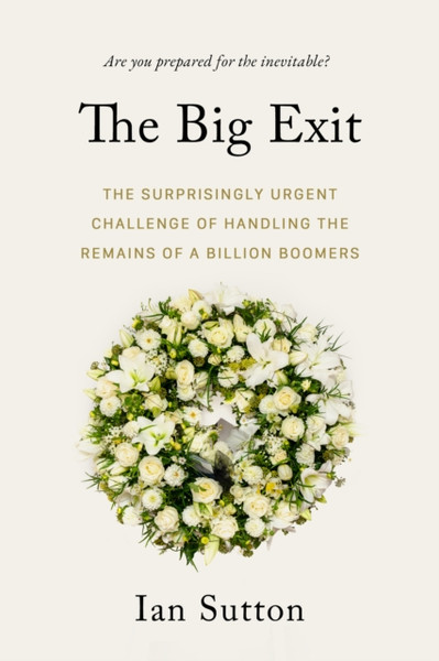 Whereafter : The Surprisingly Complex Problem of Disposing of the Bodies of a Billion Boomers