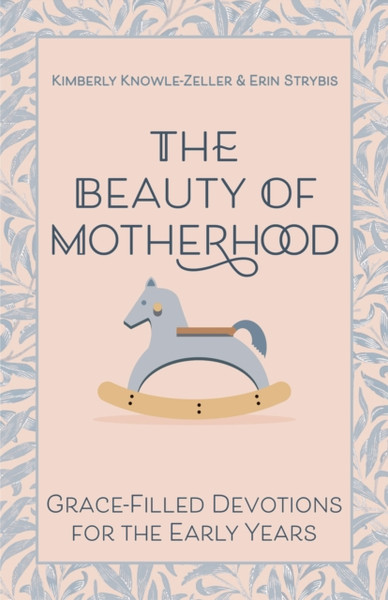 The Beauty of Motherhood : Grace-Filled Devotions for the Early Years