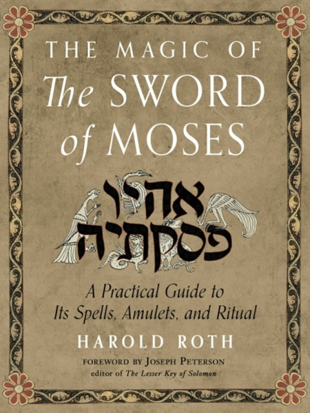 The Magic of the Sword of Moses : A Practical Guide to its Spells, Amulets, and Ritual
