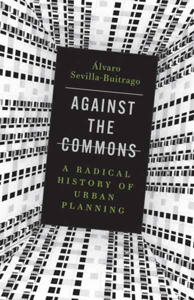 Against the Commons : A Radical History of Urban Planning