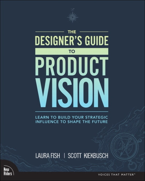 Designer's Guide to Product Vision, The : Learn to build your strategic influence to shape the future