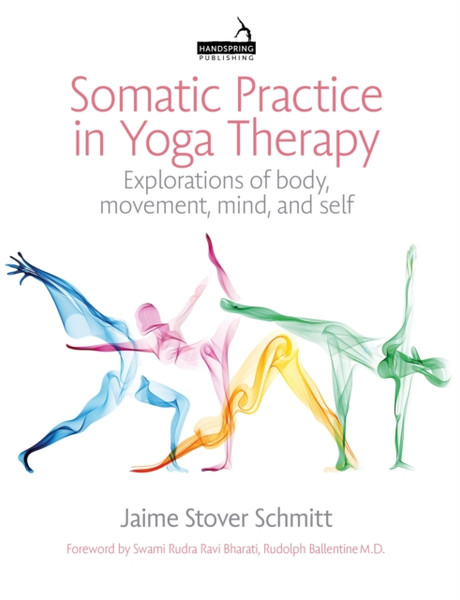 Somatic Practice in Yoga Therapy : Explorations of Body, Movement, Mind and Self