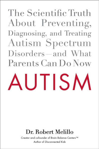 Autism : The Scientific Truth About Preventing, Diagnosing, and Treating Autism Spectrum Disorders - and What Parents Can Do Now