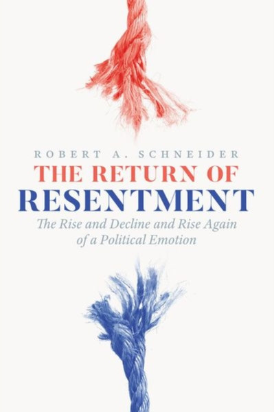 The Return of Resentment : The Rise and Decline and Rise Again of a Political Emotion