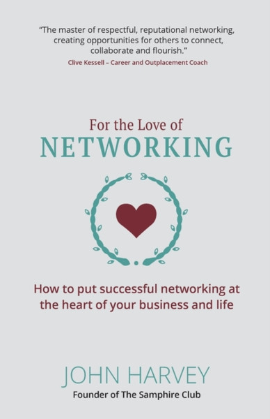 For The Love of Networking : How to put successful networking at the heart of your business and life