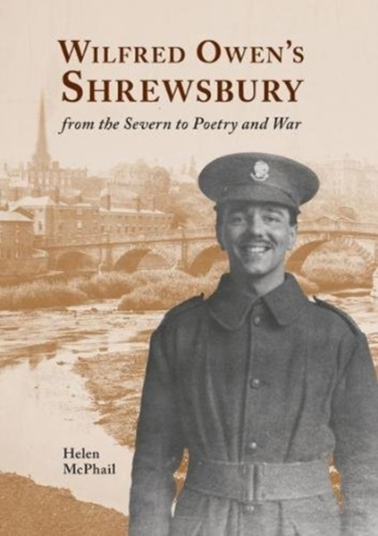 Wilfred Owen's Shrewsbury : from the Severn to Poetry and War