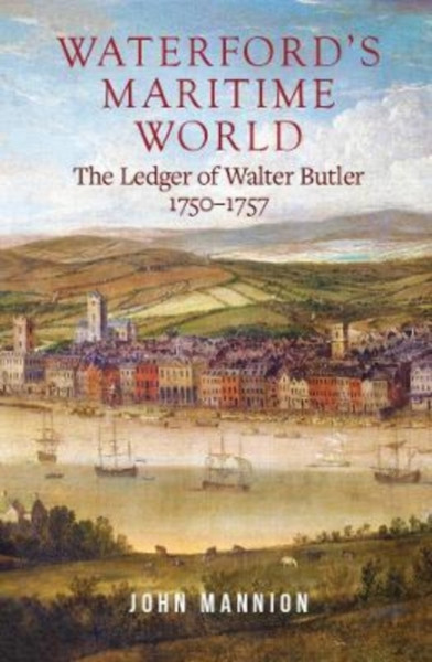 Waterford's Maritime World : the ledger of Walter Butler, 1750-1757
