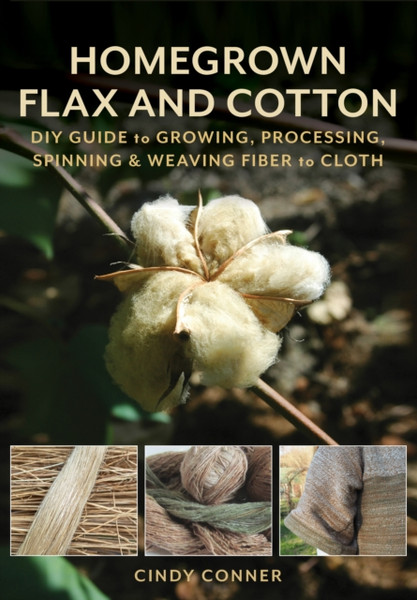 Homegrown Flax and Cotton : DIY Guide to Growing, Processing, Spinning & Weaving Fiber to Cloth
