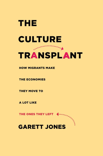 The Culture Transplant : How Migrants Make the Economies They Move To a Lot Like the Ones They Left
