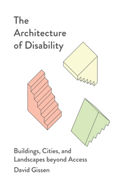 The Architecture of Disability : Buildings, Cities, and Landscapes beyond Access