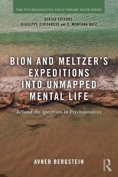 Bion and Meltzer's Expeditions into Unmapped Mental Life : Beyond the Spectrum in Psychoanalysis