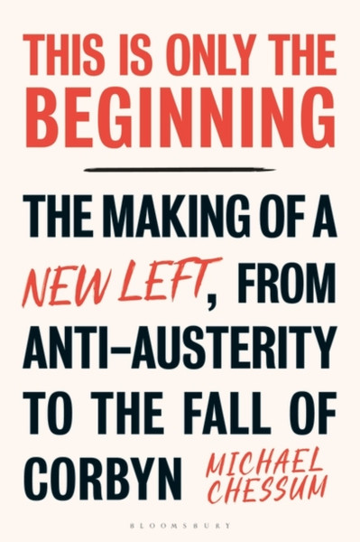 This is Only the Beginning : The Making of a New Left, From Anti-Austerity to the Fall of Corbyn