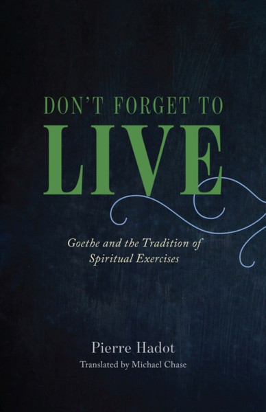 Don't Forget to Live : Goethe and the Tradition of Spiritual Exercises