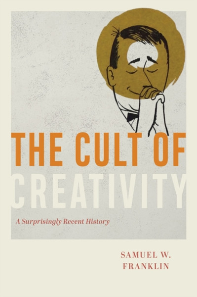 The Cult of Creativity : A Surprisingly Recent History