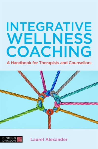 Integrative Wellness Coaching : A Handbook for Therapists and Counsellors