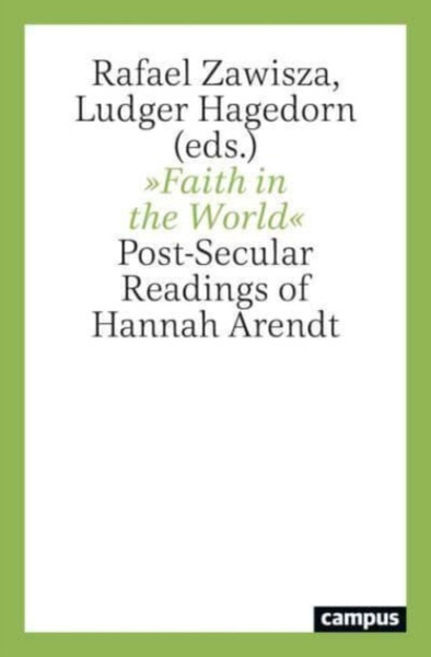 Faith in the World : Post-Secular Readings of Hannah Arendt