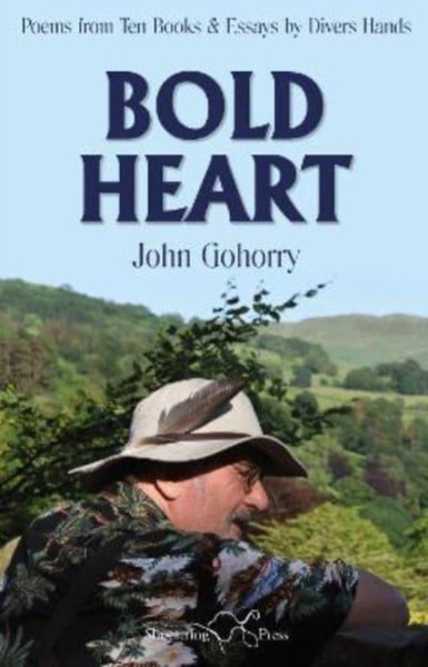 John Gohorry: Bold Heart : Poems from Ten Books & Essays by Divers Hands