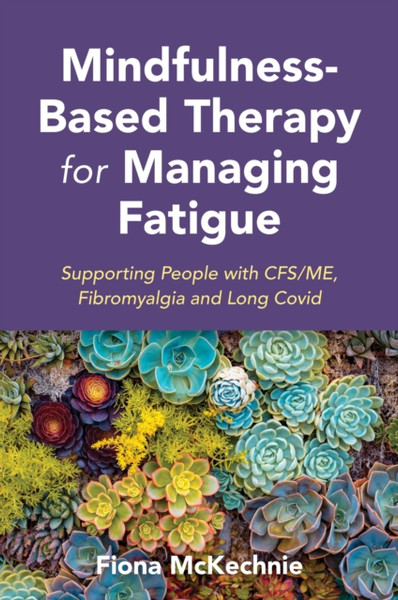 Mindfulness-Based Therapy for Managing Fatigue : Supporting People with ME/CFS, Fibromyalgia and Long Covid