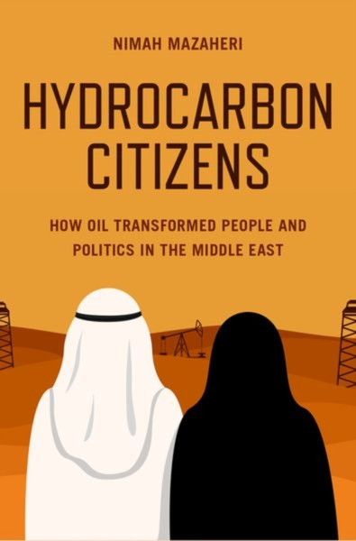 Hydrocarbon Citizens : How Oil Transformed People and Politics in the Middle East