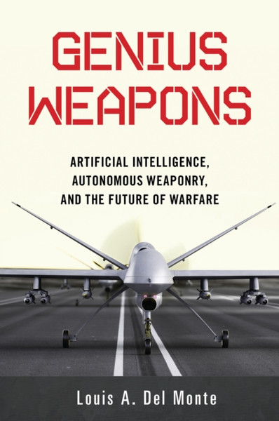 Genius Weapons : Artificial Intelligence, Autonomous Weaponry, and the Future of Warfare