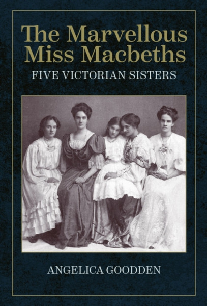 The Marvellous Miss Macbeths : Five Victorian Sisters