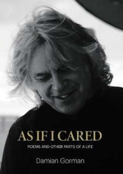 As If I Cared : Poems And Other Parts Of A Life