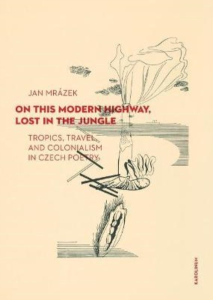 On This Modern Highway, Lost in the Jungle : Tropics, Travel, and Colonialism in Czech Poetry