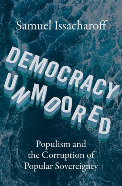 Democracy Unmoored : Populism and the Corruption of Popular Sovereignty