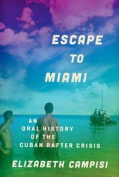 Escape to Miami : An Oral History of the Cuban Rafter Crisis