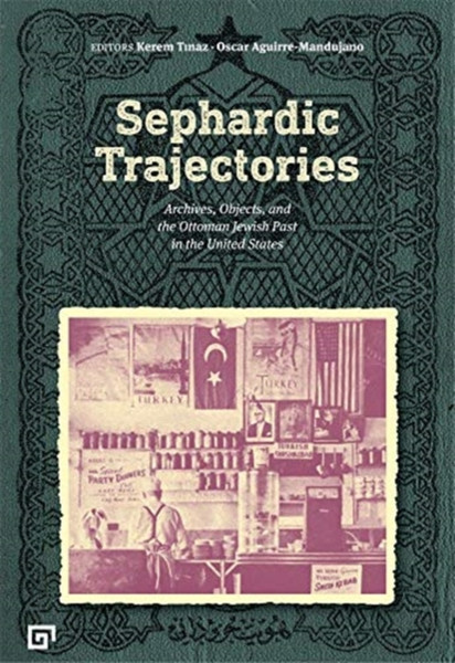 Sephardic Trajectories - Archives, Objects, and the Ottoman Jewish Past in the United States