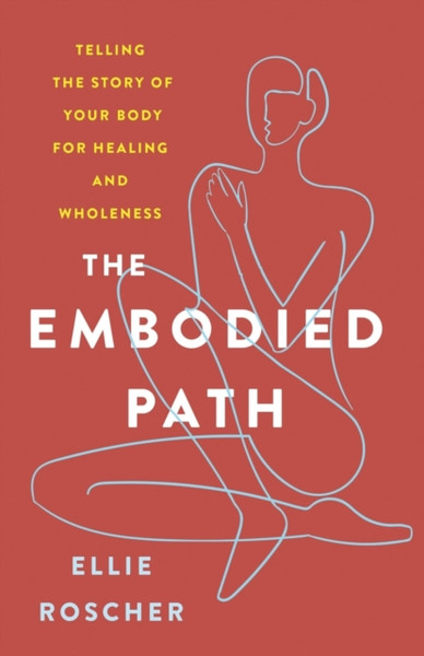 The Embodied Path : Telling the Story of Your Body for Healing and Wholeness