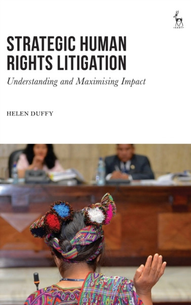 Strategic Human Rights Litigation : Understanding and Maximising Impact