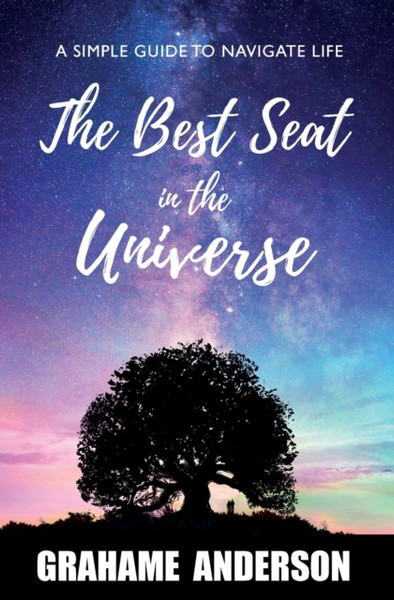 The Best Seat in the Universe : A Simple Guide to Navigate Life