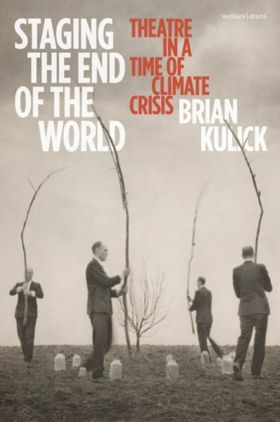 Staging the End of the World : Theatre in a Time of Climate Crisis