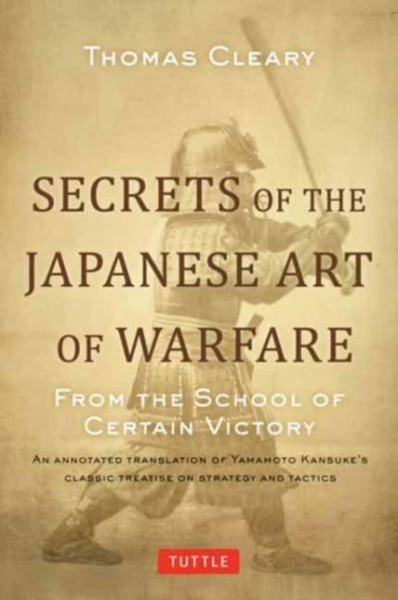 Secrets of the Japanese Art of Warfare : From the School of Certain Victory