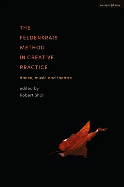 The Feldenkrais Method in Creative Practice : Dance, Music and Theatre
