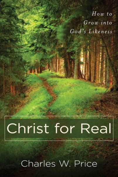 Christ for Real - How to Grow into God`s Likeness