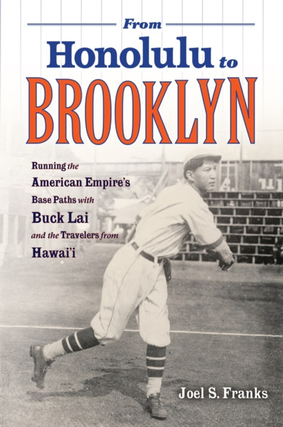 From Honolulu to Brooklyn : Running the American Empire's Base Paths with Buck Lai and the Travelers from Hawai'i