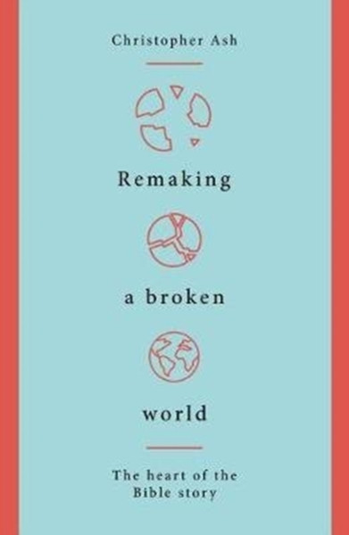 Remaking a Broken World : The Heart of the Bible Story