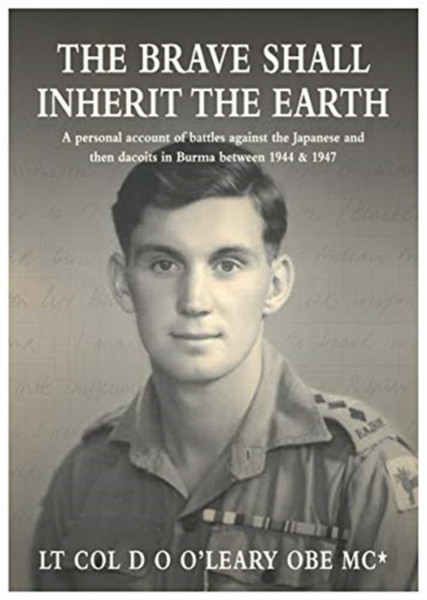 The BRAVE SHALL INHERIT THE EARTH : A personal account of battles against the Japanese and then dacoits in Burma between 1944 & 1947