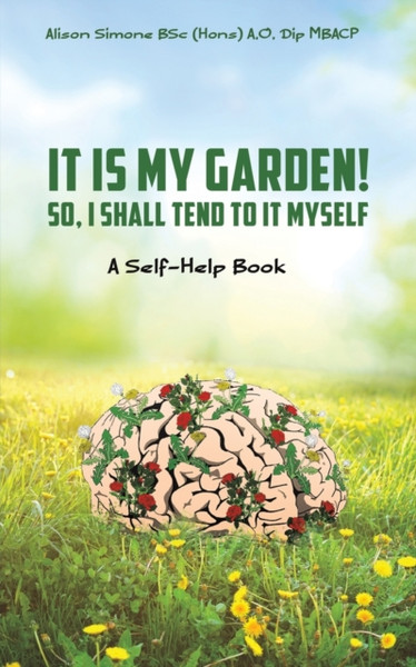 It Is My Garden! So, I shall Tend to It Myself : A Self-Help Book