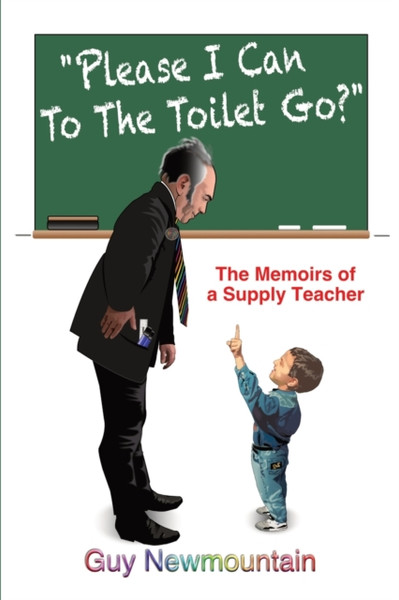 Please I Can to the Toilet Go? : The Memoirs of a Supply Teacher