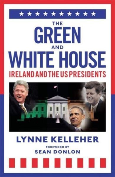 The Green & White House : Ireland and the US Presidents