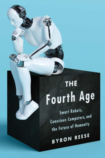 The Fourth Age : Smart Robots, Conscious Computers, and the Future of Humanity