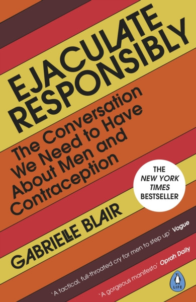 Ejaculate Responsibly : The Conversation We Need to Have About Men and Contraception