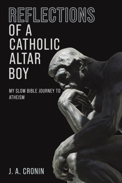 Reflections of a Catholic Altar Boy : My Slow Bible Journey to Atheism