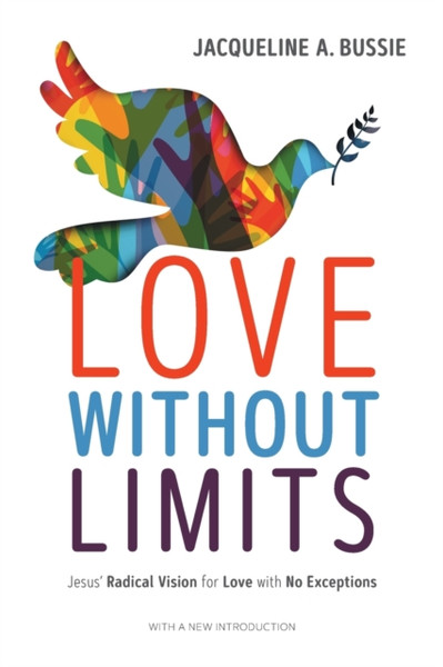 Love Without Limits : Jesus' Radical Vision for Love with No Exceptions